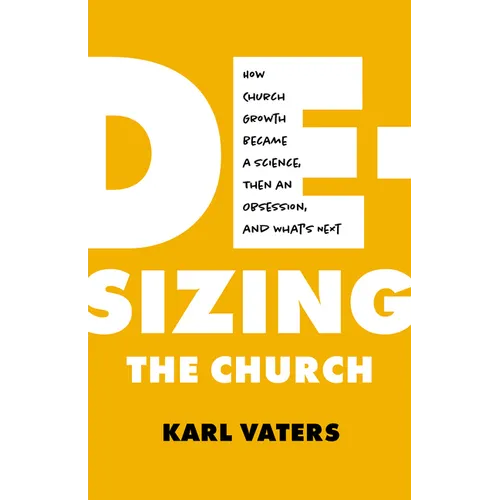 De-Sizing the Church: How Church Growth Became a Science, Then an Obsession, and What's Next