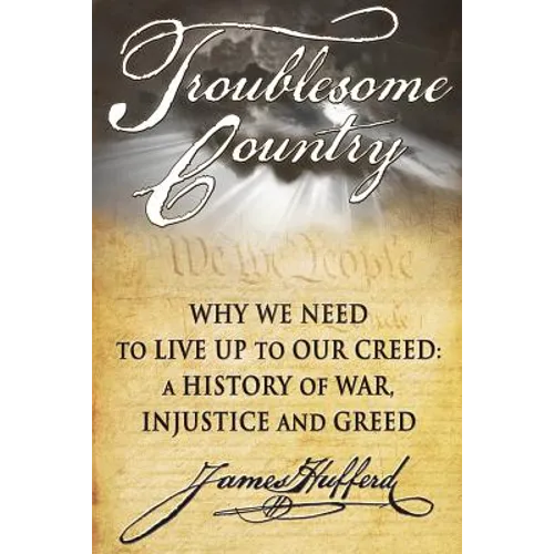 Troublesome Country: Why We Need to Live Up to Our Creed: A History of War, Injustice and Greed