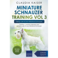 Miniature Schnauzer Training Vol 3 - Taking care of your Miniature Schnauzer: Nutrition, common diseases and general care of your Miniature Schnauzer