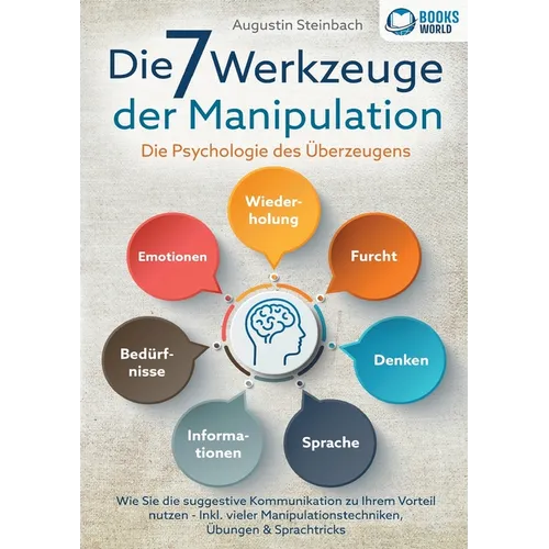 Die 7 Werkzeuge der Manipulation - Die Psychologie des Überzeugens: Wie Sie die suggestive Kommunikation zu Ihrem Vorteil nutzen - Inkl. vieler Manipu
