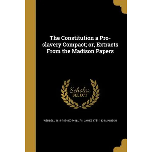 The Constitution a Pro-slavery Compact; or, Extracts From the Madison Papers