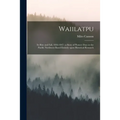 Waiilatpu: Its Rise and Fall, 1836-1847: a Story of Pioneer Days in the Pacific Northwest Based Entirely Upon Historical Research