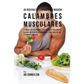 45 Recetas De Comidas Para Reducir Calambres Musculares: Elimine Los Calambres Musculares Finalmente Usando Nutrición Inteligente Y Una Ingesta De Vit