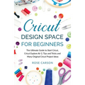 Cricut Dеsign Spacе for Beginners: The Ultimate Guide to Start Cricut, Cricut Explore Air 2, Tips and Tricks and Many Original Cricut Proj