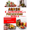 Amish Canning and Preserving Bible: Time-Honored Techniques and Authentic Recipes for Sustainable Pantries
