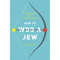 How to Woo a Jew: The Modern Jewish Guide to Dating and Mating
