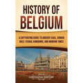 History of Belgium: A Captivating Guide to Ancient Gaul, Roman Rule, Feudal Kingdoms, and Modern Times