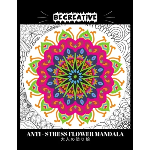 BE CREATIVE! Anti Stress Flower Mandala 大人の塗り絵: 塗り絵 大人 スト&#