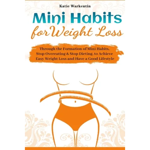 Mini Habits for Weight Loss: Through the Formation of Mini Habits, Stop Overeating & Stop Dieting, to Achieve Easy Weight Loss and Have a Good Lifesty