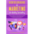 Secretos Explosivos de Marketing en Redes Sociales: Una guía completa de publicidad digital: estrategias de Facebook, Google SEO y Youtube. Aprende lo