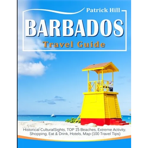 BARBADOS Travel Guide: Historical Cultural Sights, TOP 15 Beaches, Extreme Activity, Shopping, Eat & Drink, Hotels, Map (100 Travel Tips)