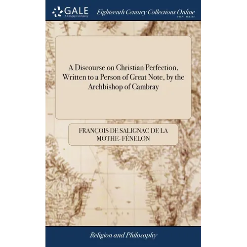 A Discourse on Christian Perfection, Written to a Person of Great Note, by the Archbishop of Cambray: To Which is Added a Treatise on Dejection or Low