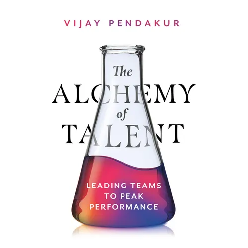 The Alchemy of Talent: Leading Teams to Peak Performance