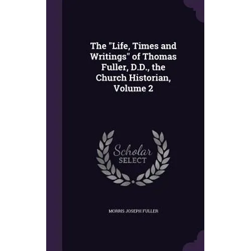 The "Life, Times and Writings" of Thomas Fuller, D.D., the Church Historian, Volume 2