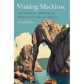 Visiting Mackinac: 150 Years of Tourism at Michigan's Fabled Straits