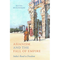 Asianism and the Fall of Empire: India's Road to Freedom Volume 35