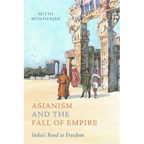 Asianism and the Fall of Empire: India's Road to Freedom Volume 35