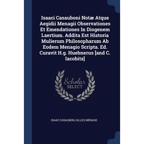 Isaaci Casauboni Notæ Atque Aegidii Menagii Observationes Et Emendationes In Diogenem Laertium. Addita Est Historia Mulierum Philosopharum Ab Eodem Me