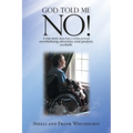 God Told Me No!: A True Story About How a Victim Survived Overwhelming Adversities, Total Paralysis, and Death.