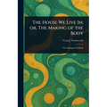 The House We Live In; or, The Making of the Body