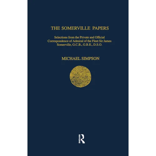 The Somerville Papers: Selections from the Private and Official Correspondence of Admiral of the Fleet Sir James Somerville, GCB, GBE, DSO