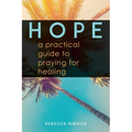 Hope: A Practical Guide to Praying for Healing