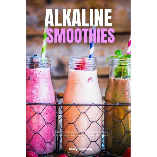 Alkaline Smoothies: A Beginner's Guide for Women on Managing Weight Loss and Increasing Energy Through Alkaline Smoothies, With Curated Recipes