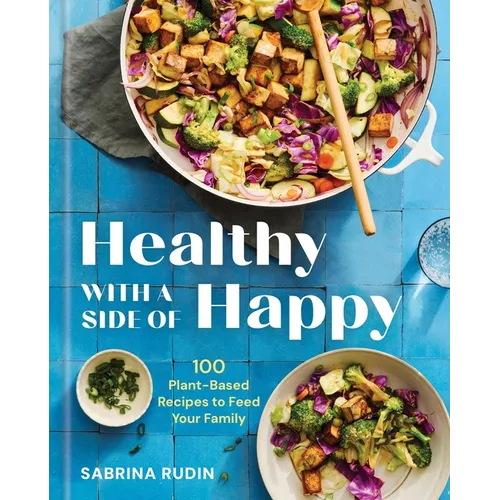 Healthy with a Side of Happy: 100 Plant-Based Recipes to Feed Your Family