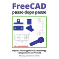 FreeCAD passo dopo passo: Impara a creare oggetti in 3D, assemblaggi e disegni tecnici con FreeCAD