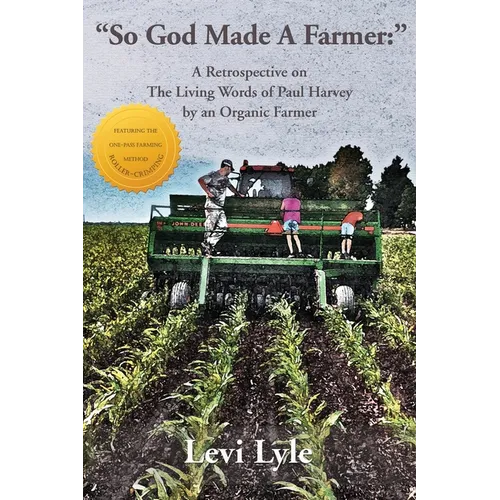 So God Made A Farmer: A Retrospective on The Living Words of Paul Harvey by an Organic Farmer