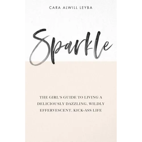 Sparkle: The Girl's Guide to Living a Deliciously Dazzling, Wildly Effervescent, Kick-Ass Life