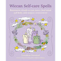 Wiccan Self-Care Spells: Restorative Rituals to Ease Stress, Heal Mind and Body, and Conjure Contentment