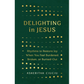 Delighting in Jesus: Rhythms to Restore Joy When You Feel Burdened, Broken, or Burned-Out