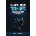 Manipulation Techniques: Discover How to Analyze People Through Mind Manipulation, Psychological Techniques and Body Language