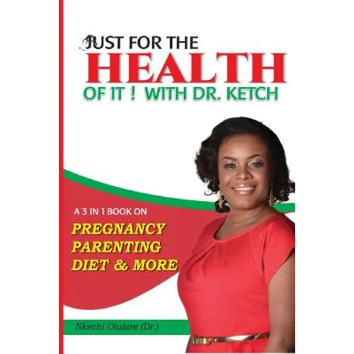 Just For The Health Of It With Dr Ketch: A 3 In 1 Book On Pregnancy, Parenting, Diet & More