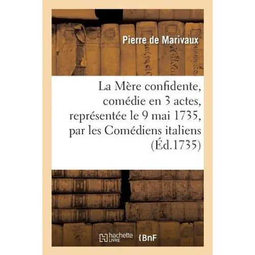 La Mère Confidente, Comédie En 3 Actes, Représentée Le 9 Mai 1735, Par Les Comédiens Italiens