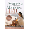 Ayurveda and The Alchemy of HER: The Revolutionary Guide to Women's Health, Balancing Hormones, Finding Purpose and Becoming Your HigHERself