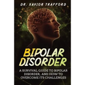 Bipolar Disorder: A Survival Guide to Bipolar Disorder, and How to Overcome Its Challenges