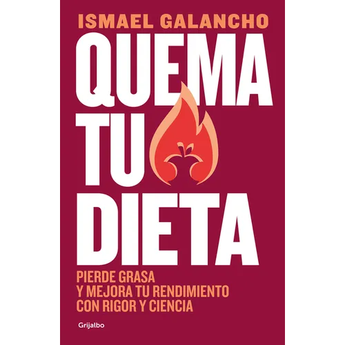 Quema Tu Dieta. Pierde Grasa Y Mejora Tu Rendimiento Con Rigor Y Ciencia / Burn Your Diet. Lose Fat and Improve Your Performance with Science and Disc