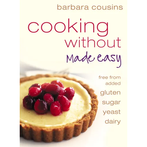 Cooking Without Made Easy: All recipes free from added gluten, sugar, yeast and dairy produce