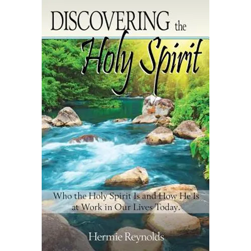 Discovering the Holy Spirit: Who the Holy Spirit Is and How He Is at Work in Our Lives Today