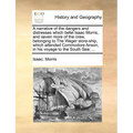 A narrative of the dangers and distresses which befel Isaac Morris, and seven more of the crew, belonging to The Wager store-ship, which attended Comm