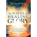 The Waves of Healing Glory: Prepare Yourself for the End-Times Tsunami of Signs, Wonders, Miracles, and the Greater Works Jesus Promised