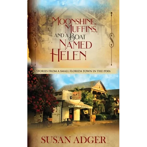 Moonshine, Muffins, and a Boat Named Helen: Stories from a Small Florida Town in the 1930S