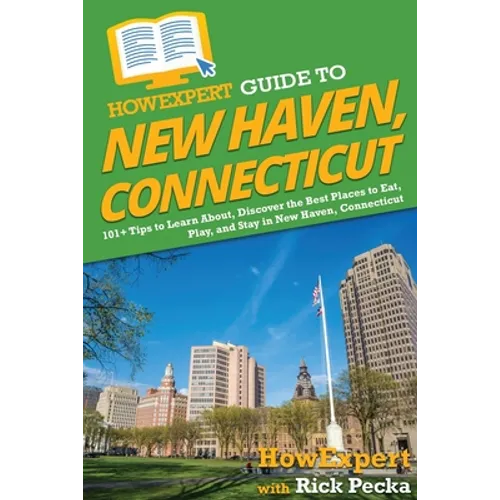 HowExpert Guide to New Haven, Connecticut: 101+ Tips to Learn About, Discover the Best Places to Eat, Play, and Stay in New Haven, Connecticut