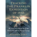 Tracking the Franklin Expedition of 1845: The Facts and Mysteries of the Failed Northwest Passage Voyage