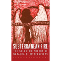 Subterranean Fire: The Selected Poetry Of Natalka Bilotserkivets