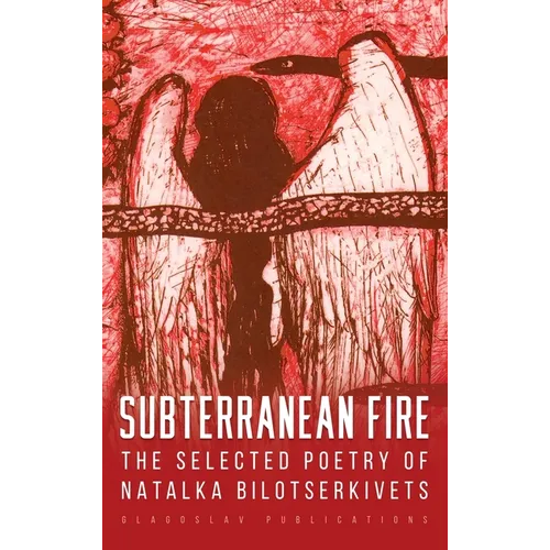 Subterranean Fire: The Selected Poetry Of Natalka Bilotserkivets