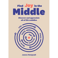 Find Joy in the Middle: Now Is the Time to Discover and Appreciate Life's Middles