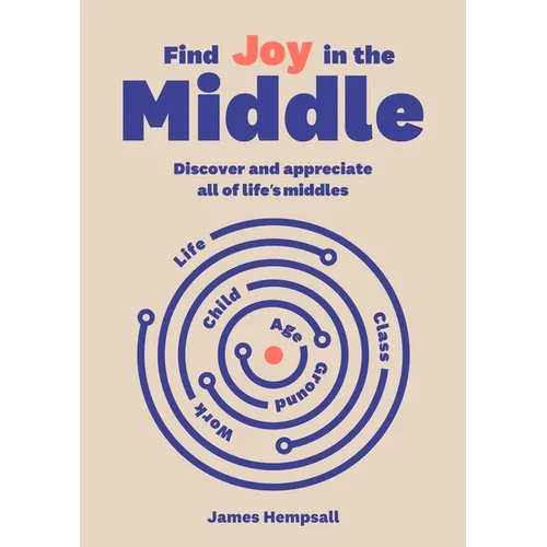Find Joy in the Middle: Now Is the Time to Discover and Appreciate Life's Middles